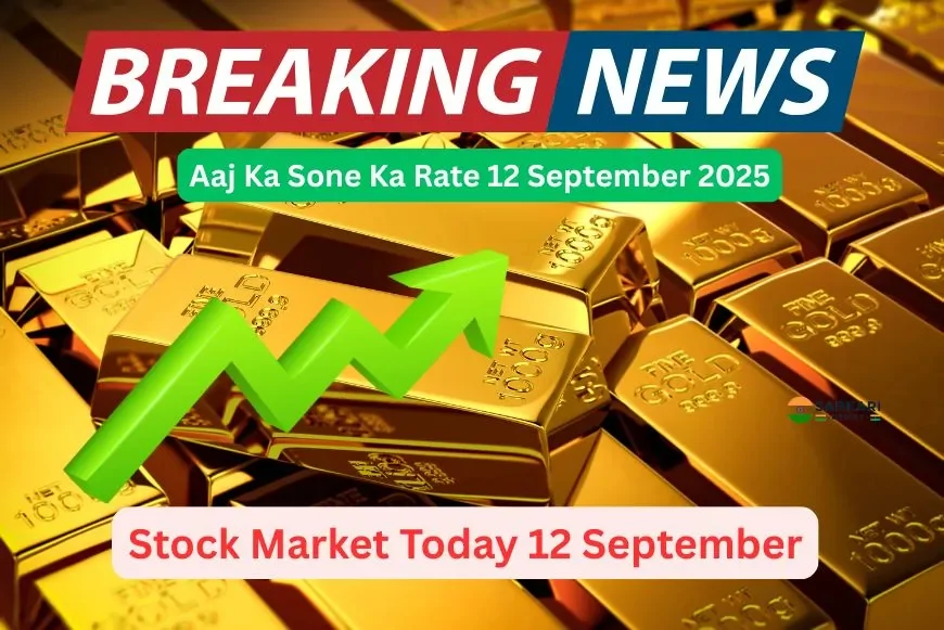 Aaj Ka Sone Ka Rate 12 September 2025 | टुडे गोल्ड रेट 22 कैरेट और सिल्वर प्राइस